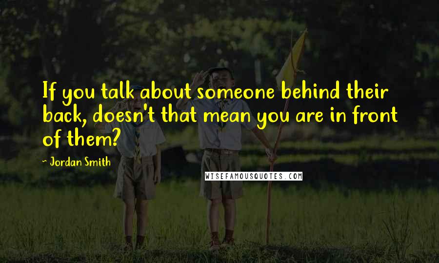 Jordan Smith Quotes: If you talk about someone behind their back, doesn't that mean you are in front of them?