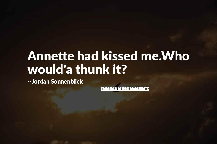 Jordan Sonnenblick Quotes: Annette had kissed me.Who would'a thunk it?