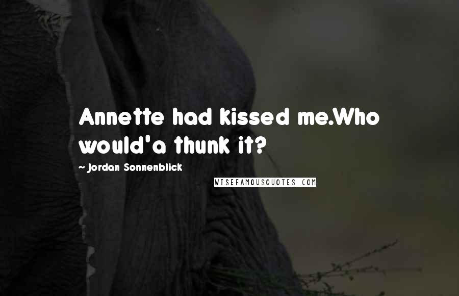 Jordan Sonnenblick Quotes: Annette had kissed me.Who would'a thunk it?