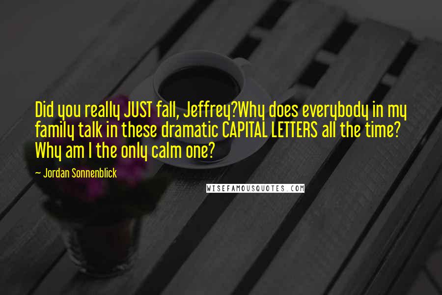 Jordan Sonnenblick Quotes: Did you really JUST fall, Jeffrey?Why does everybody in my family talk in these dramatic CAPITAL LETTERS all the time? Why am I the only calm one?