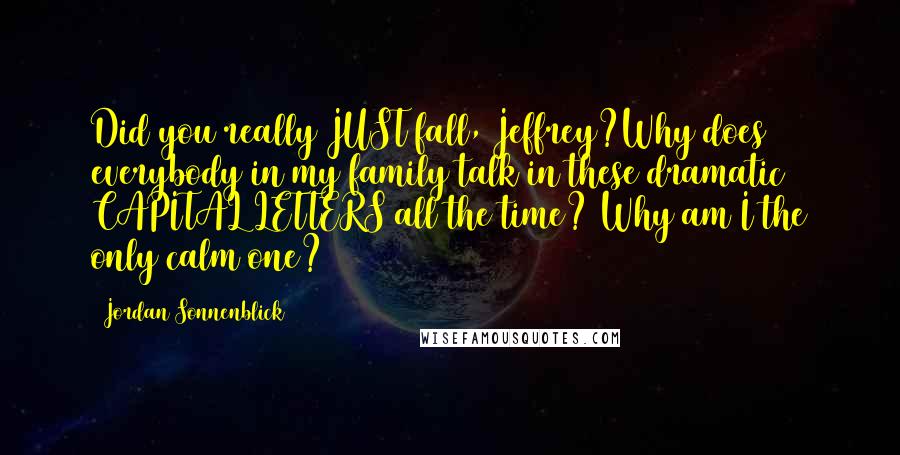 Jordan Sonnenblick Quotes: Did you really JUST fall, Jeffrey?Why does everybody in my family talk in these dramatic CAPITAL LETTERS all the time? Why am I the only calm one?