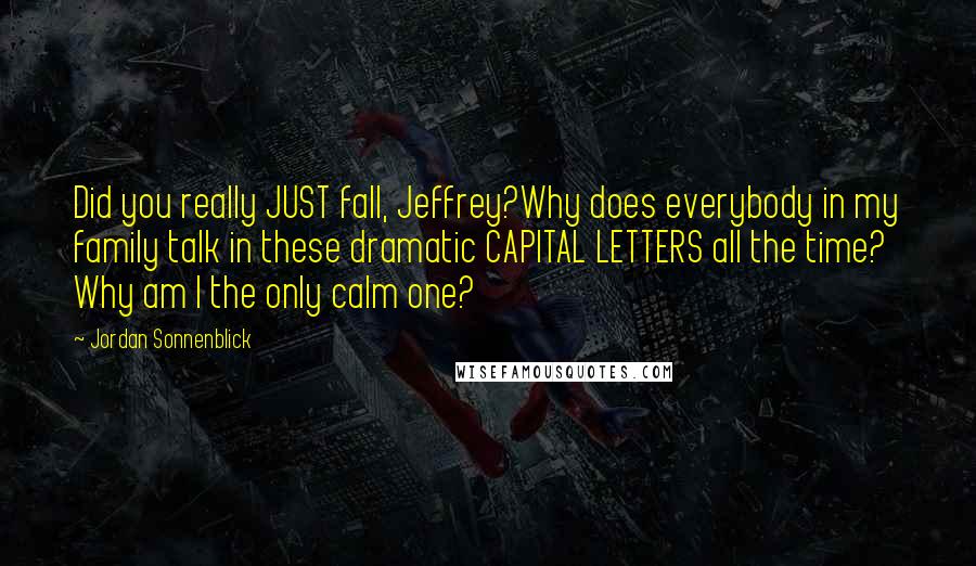 Jordan Sonnenblick Quotes: Did you really JUST fall, Jeffrey?Why does everybody in my family talk in these dramatic CAPITAL LETTERS all the time? Why am I the only calm one?