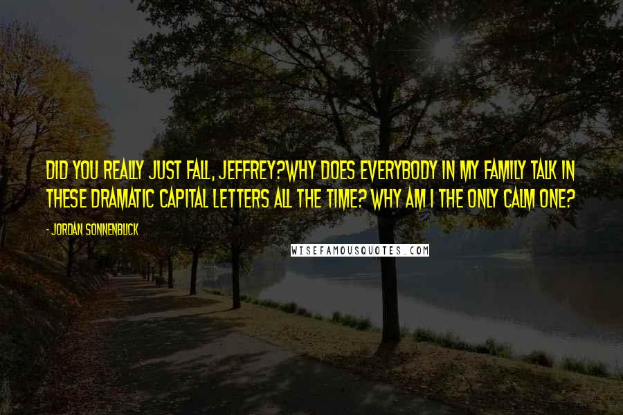 Jordan Sonnenblick Quotes: Did you really JUST fall, Jeffrey?Why does everybody in my family talk in these dramatic CAPITAL LETTERS all the time? Why am I the only calm one?