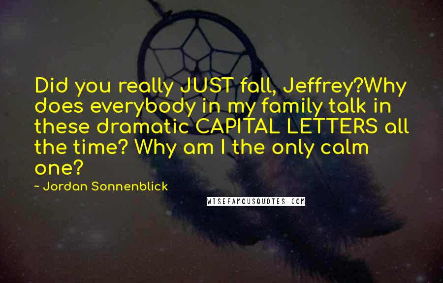 Jordan Sonnenblick Quotes: Did you really JUST fall, Jeffrey?Why does everybody in my family talk in these dramatic CAPITAL LETTERS all the time? Why am I the only calm one?