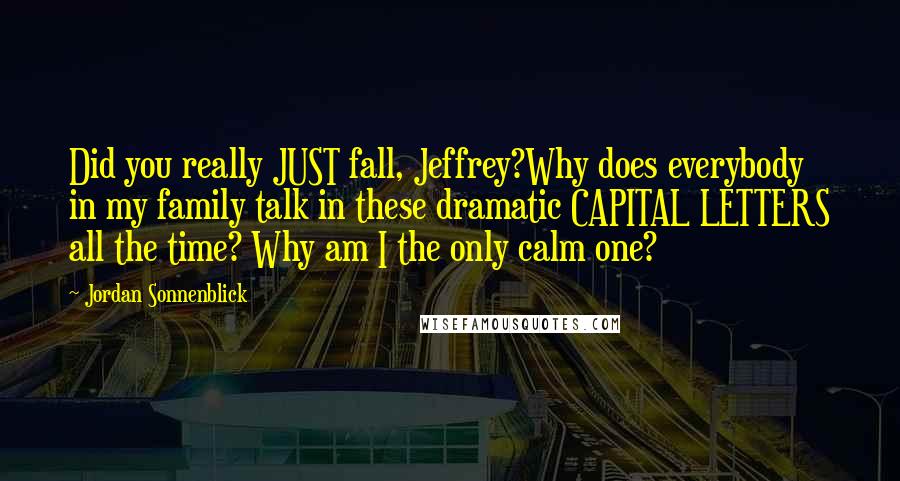 Jordan Sonnenblick Quotes: Did you really JUST fall, Jeffrey?Why does everybody in my family talk in these dramatic CAPITAL LETTERS all the time? Why am I the only calm one?