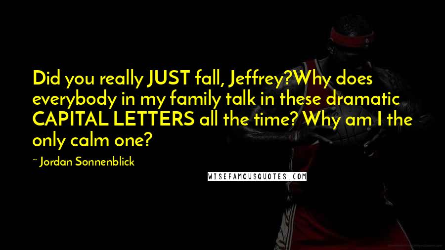 Jordan Sonnenblick Quotes: Did you really JUST fall, Jeffrey?Why does everybody in my family talk in these dramatic CAPITAL LETTERS all the time? Why am I the only calm one?