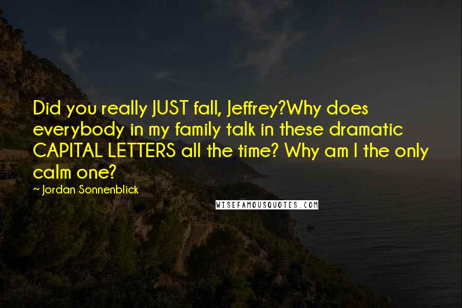 Jordan Sonnenblick Quotes: Did you really JUST fall, Jeffrey?Why does everybody in my family talk in these dramatic CAPITAL LETTERS all the time? Why am I the only calm one?