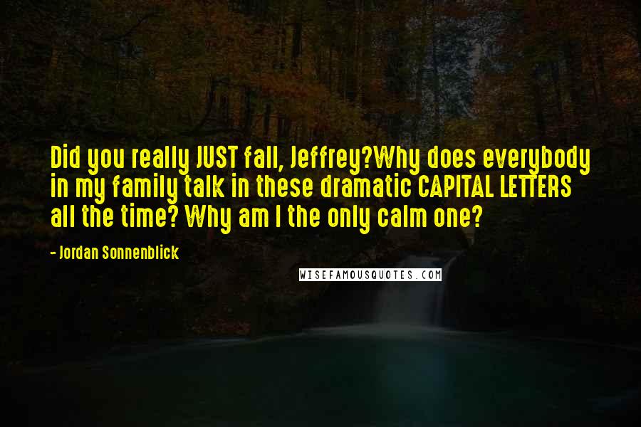 Jordan Sonnenblick Quotes: Did you really JUST fall, Jeffrey?Why does everybody in my family talk in these dramatic CAPITAL LETTERS all the time? Why am I the only calm one?