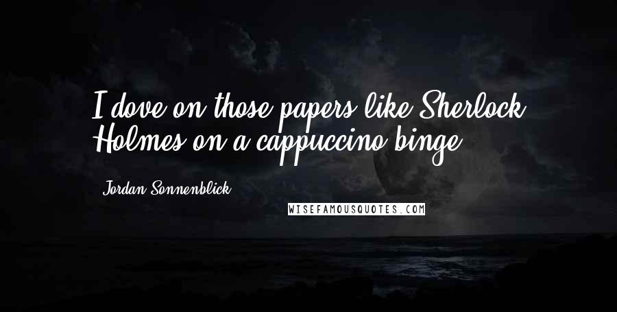 Jordan Sonnenblick Quotes: I dove on those papers like Sherlock Holmes on a cappuccino binge.