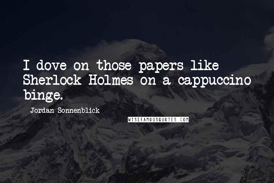 Jordan Sonnenblick Quotes: I dove on those papers like Sherlock Holmes on a cappuccino binge.