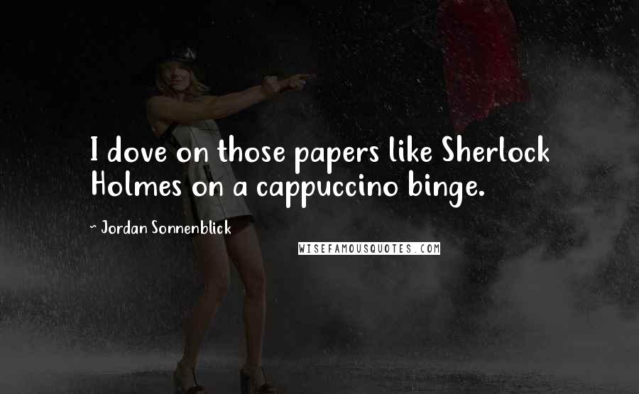 Jordan Sonnenblick Quotes: I dove on those papers like Sherlock Holmes on a cappuccino binge.