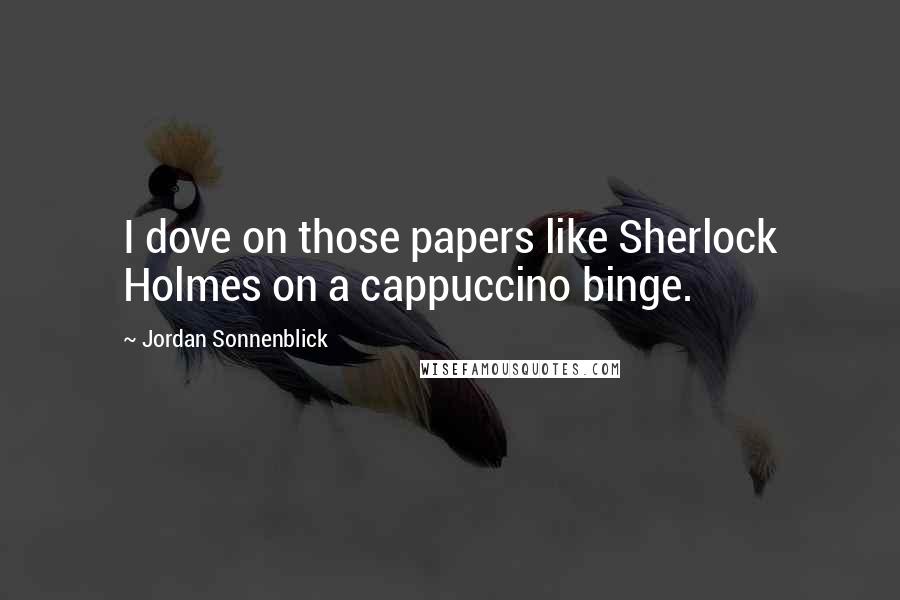 Jordan Sonnenblick Quotes: I dove on those papers like Sherlock Holmes on a cappuccino binge.