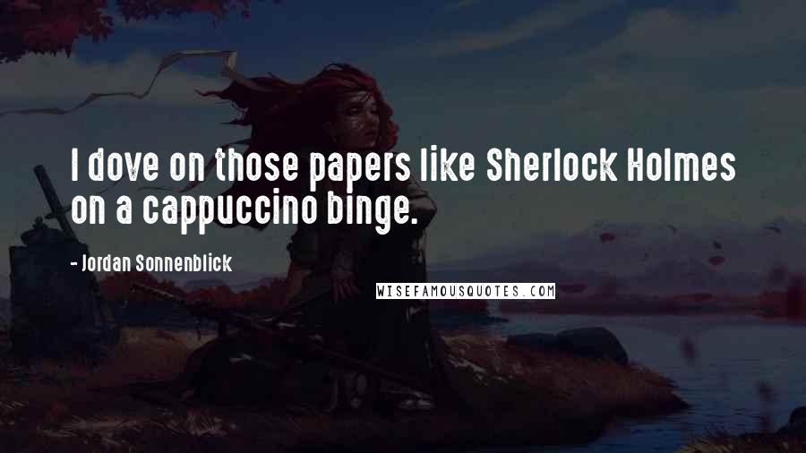Jordan Sonnenblick Quotes: I dove on those papers like Sherlock Holmes on a cappuccino binge.