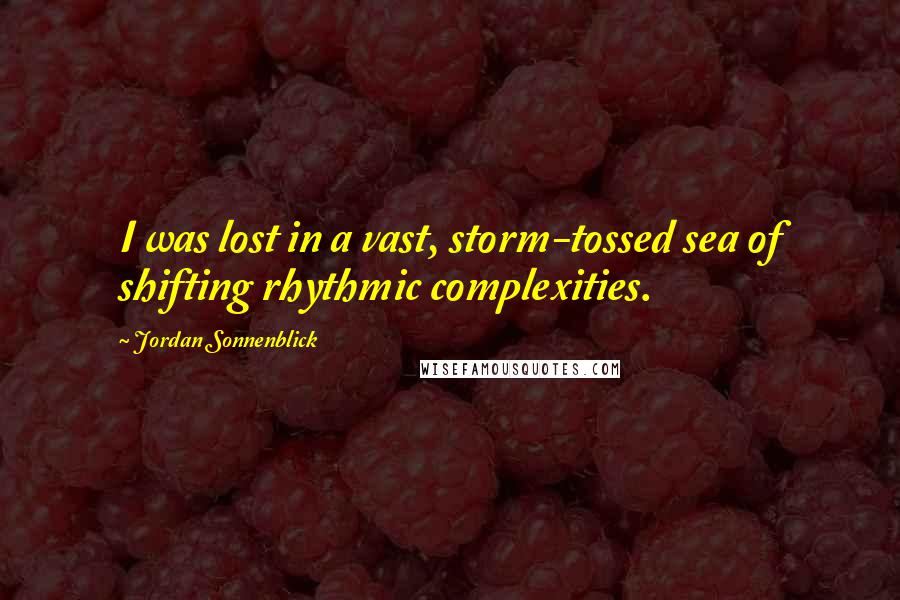 Jordan Sonnenblick Quotes: I was lost in a vast, storm-tossed sea of shifting rhythmic complexities.