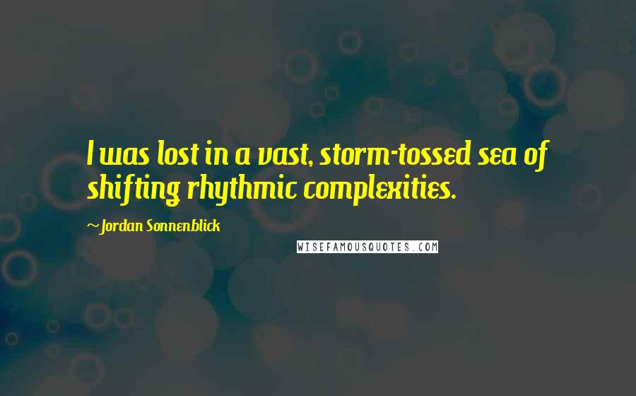 Jordan Sonnenblick Quotes: I was lost in a vast, storm-tossed sea of shifting rhythmic complexities.