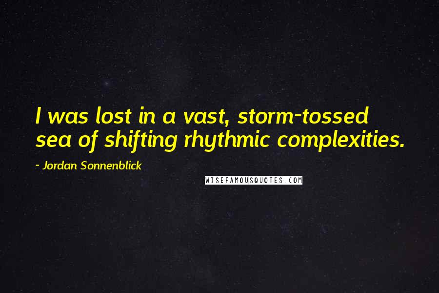 Jordan Sonnenblick Quotes: I was lost in a vast, storm-tossed sea of shifting rhythmic complexities.