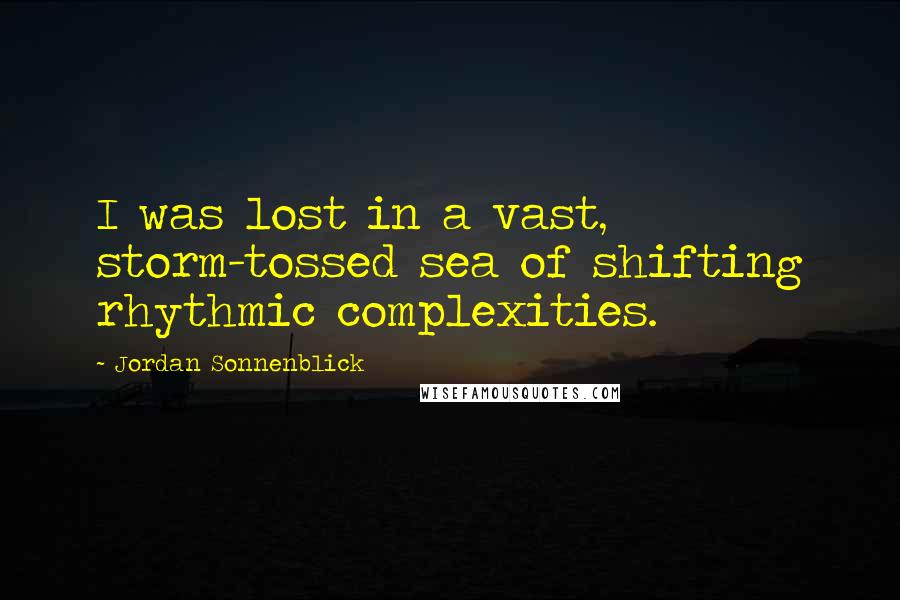 Jordan Sonnenblick Quotes: I was lost in a vast, storm-tossed sea of shifting rhythmic complexities.