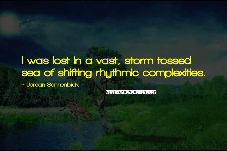 Jordan Sonnenblick Quotes: I was lost in a vast, storm-tossed sea of shifting rhythmic complexities.