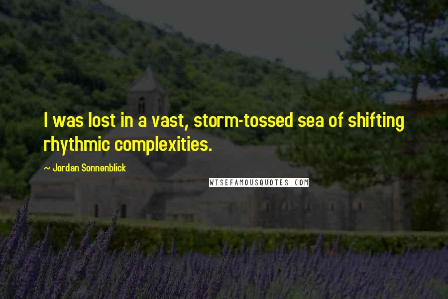Jordan Sonnenblick Quotes: I was lost in a vast, storm-tossed sea of shifting rhythmic complexities.