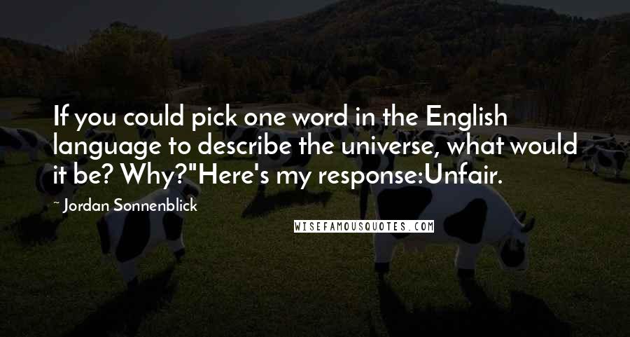 Jordan Sonnenblick Quotes: If you could pick one word in the English language to describe the universe, what would it be? Why?"Here's my response:Unfair.