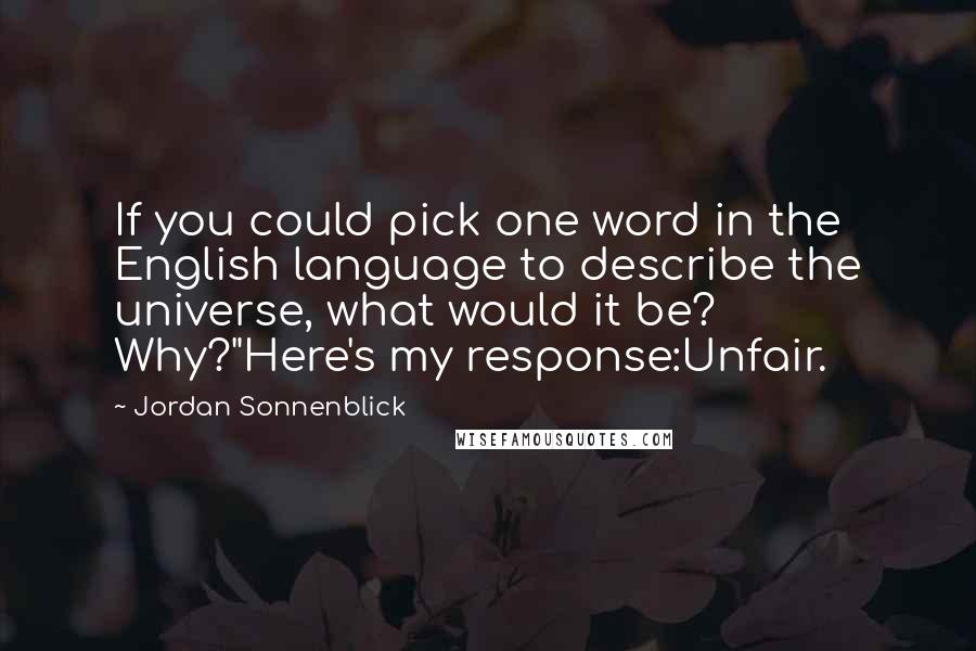 Jordan Sonnenblick Quotes: If you could pick one word in the English language to describe the universe, what would it be? Why?"Here's my response:Unfair.