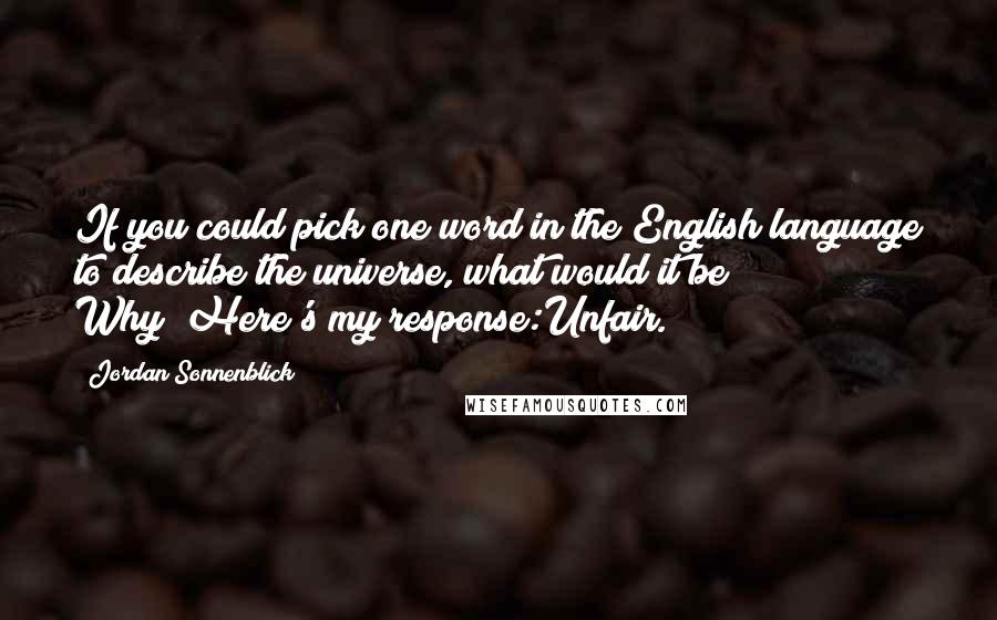 Jordan Sonnenblick Quotes: If you could pick one word in the English language to describe the universe, what would it be? Why?"Here's my response:Unfair.
