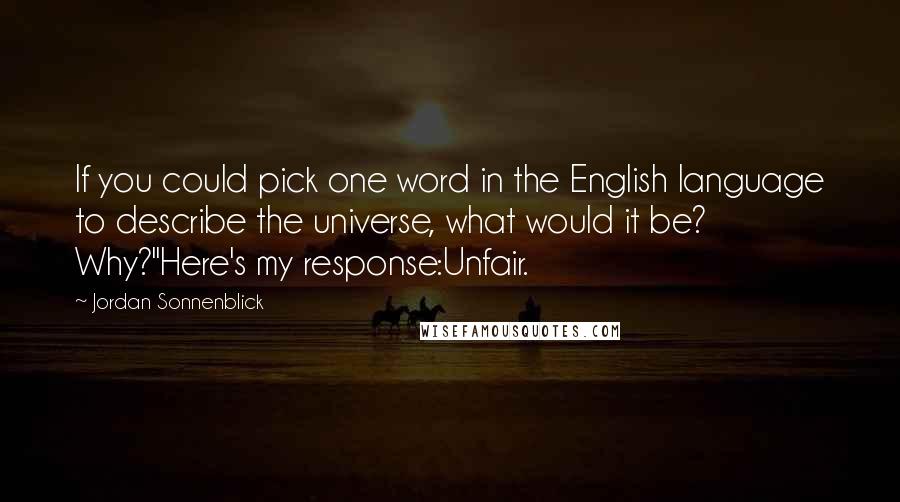 Jordan Sonnenblick Quotes: If you could pick one word in the English language to describe the universe, what would it be? Why?"Here's my response:Unfair.