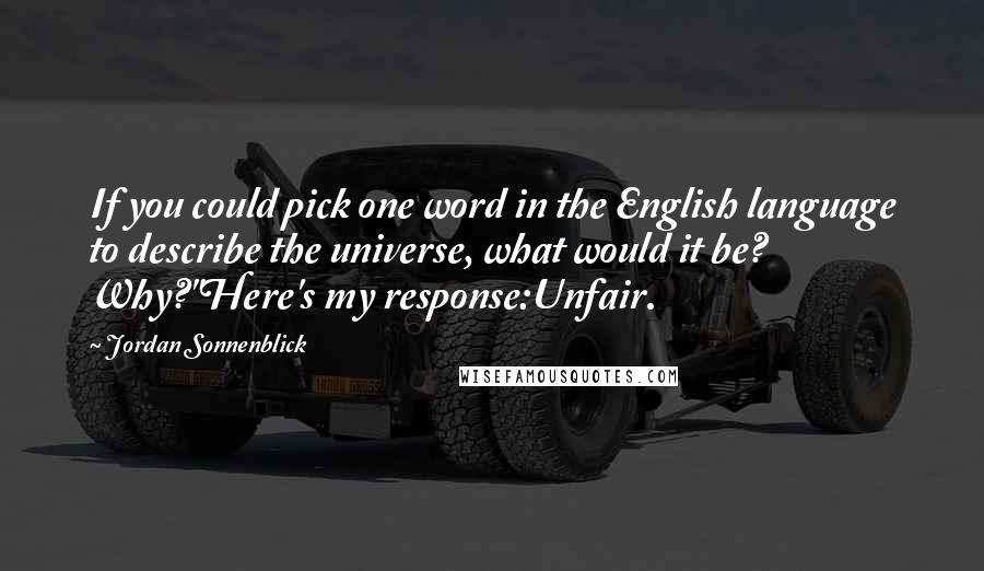 Jordan Sonnenblick Quotes: If you could pick one word in the English language to describe the universe, what would it be? Why?"Here's my response:Unfair.