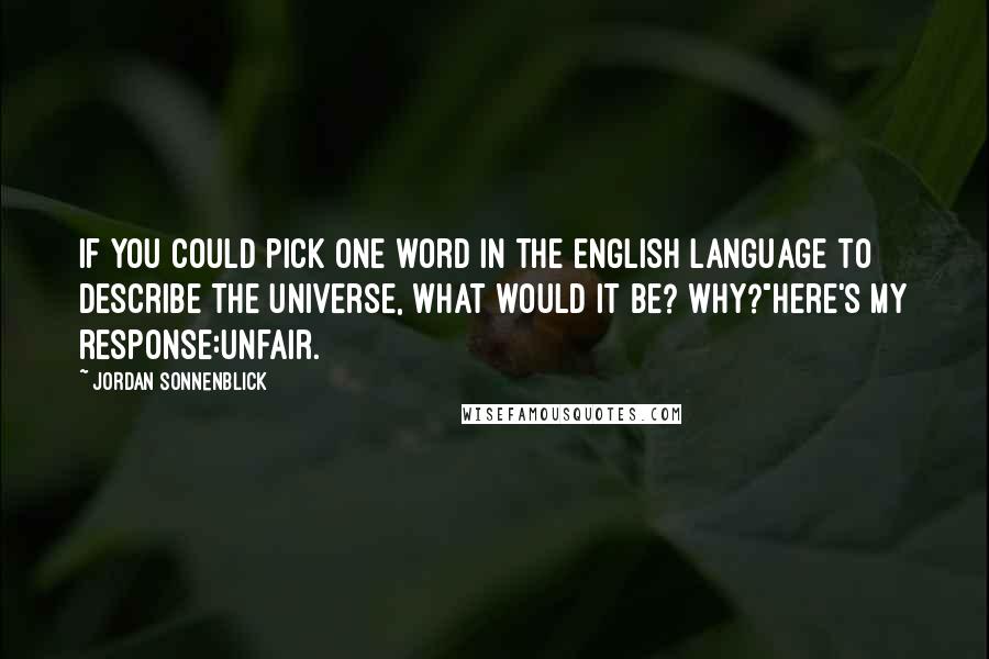 Jordan Sonnenblick Quotes: If you could pick one word in the English language to describe the universe, what would it be? Why?"Here's my response:Unfair.