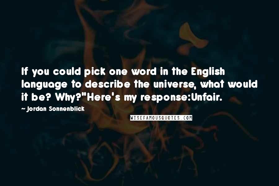 Jordan Sonnenblick Quotes: If you could pick one word in the English language to describe the universe, what would it be? Why?"Here's my response:Unfair.