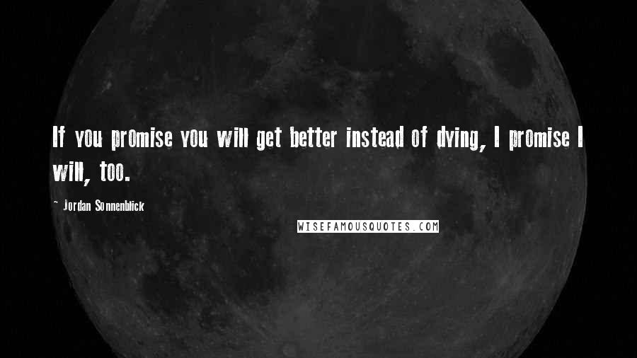 Jordan Sonnenblick Quotes: If you promise you will get better instead of dying, I promise I will, too.