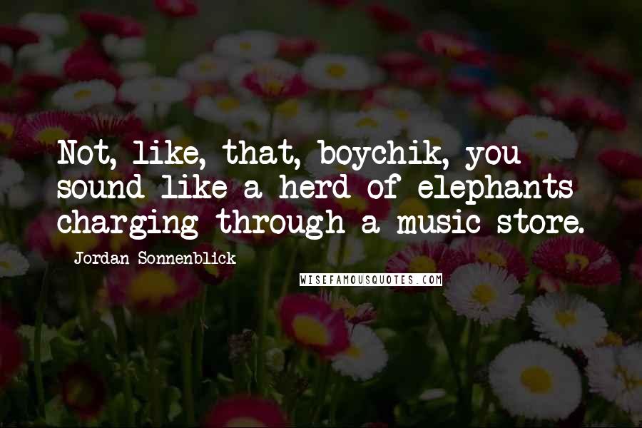 Jordan Sonnenblick Quotes: Not, like, that, boychik, you sound like a herd of elephants charging through a music store.