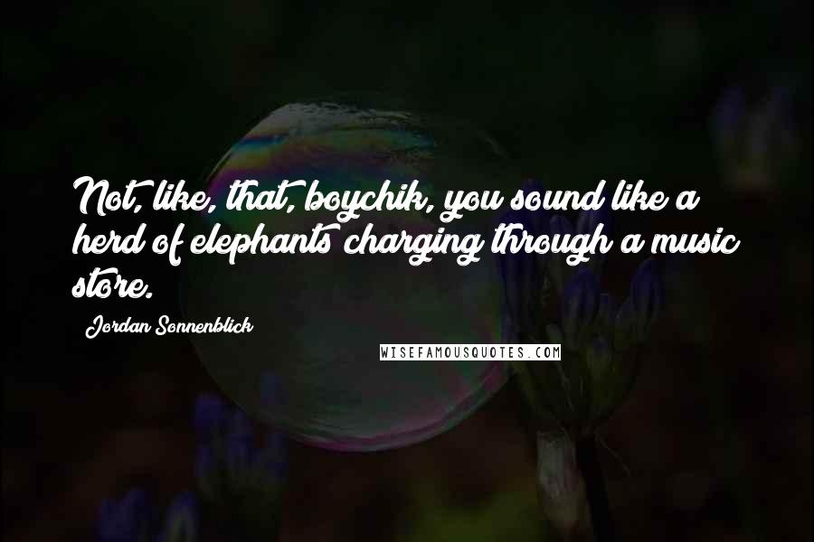 Jordan Sonnenblick Quotes: Not, like, that, boychik, you sound like a herd of elephants charging through a music store.