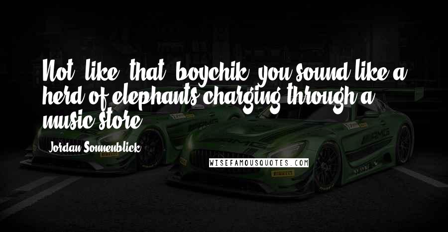 Jordan Sonnenblick Quotes: Not, like, that, boychik, you sound like a herd of elephants charging through a music store.