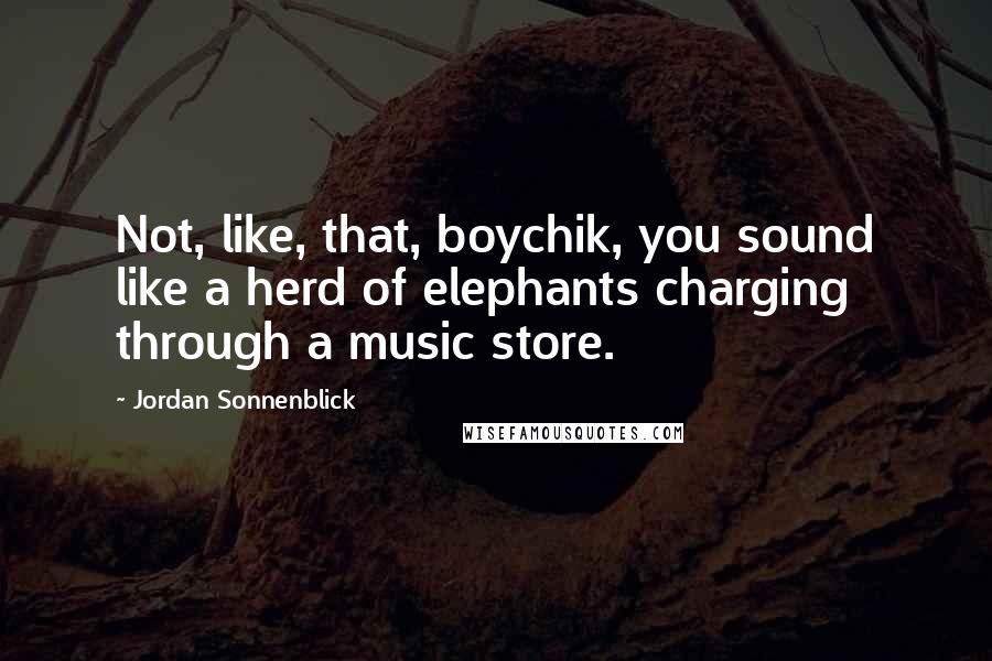 Jordan Sonnenblick Quotes: Not, like, that, boychik, you sound like a herd of elephants charging through a music store.