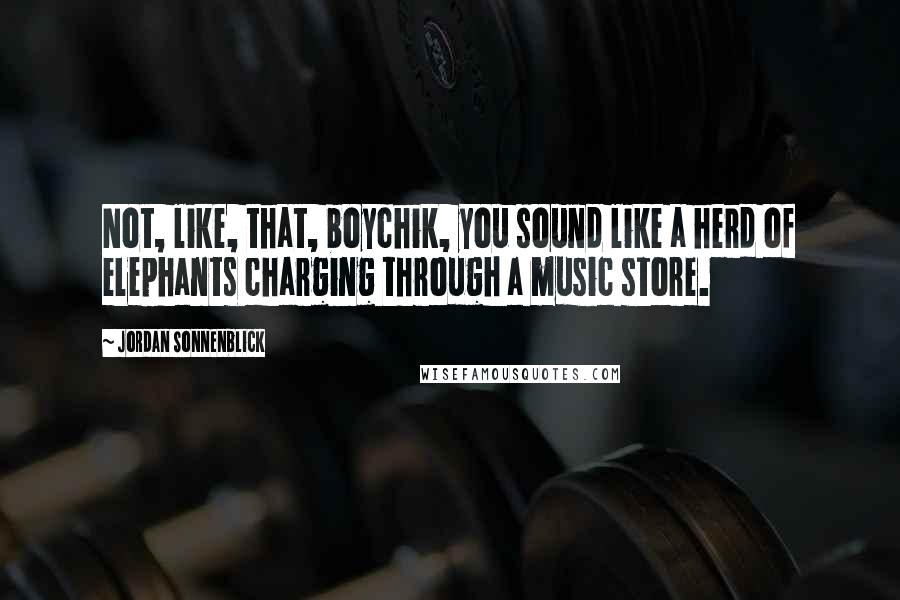 Jordan Sonnenblick Quotes: Not, like, that, boychik, you sound like a herd of elephants charging through a music store.