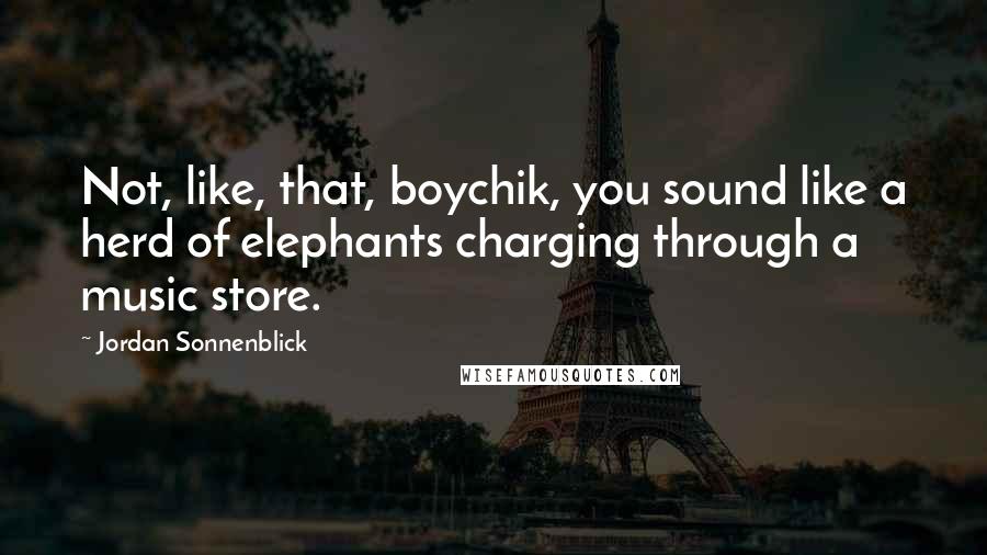 Jordan Sonnenblick Quotes: Not, like, that, boychik, you sound like a herd of elephants charging through a music store.