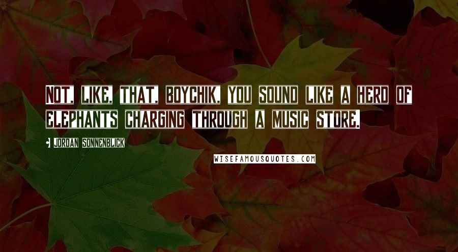 Jordan Sonnenblick Quotes: Not, like, that, boychik, you sound like a herd of elephants charging through a music store.