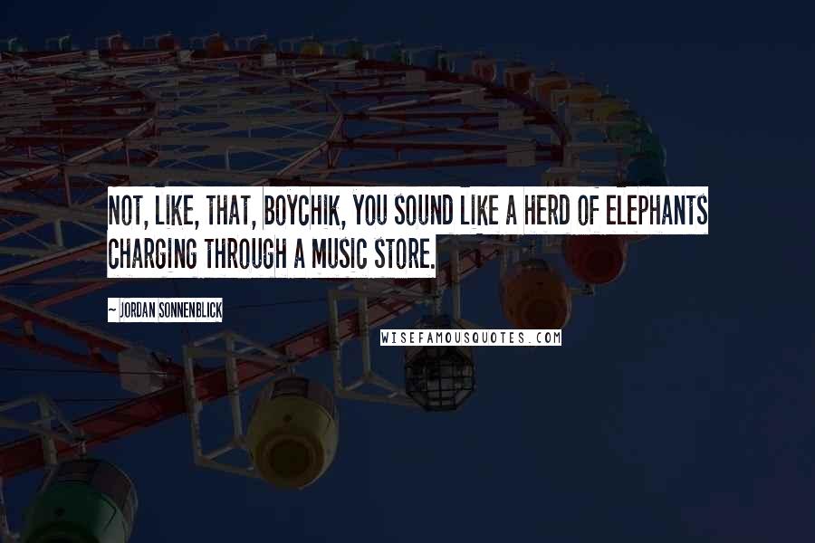 Jordan Sonnenblick Quotes: Not, like, that, boychik, you sound like a herd of elephants charging through a music store.