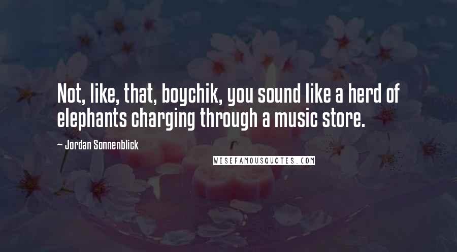 Jordan Sonnenblick Quotes: Not, like, that, boychik, you sound like a herd of elephants charging through a music store.