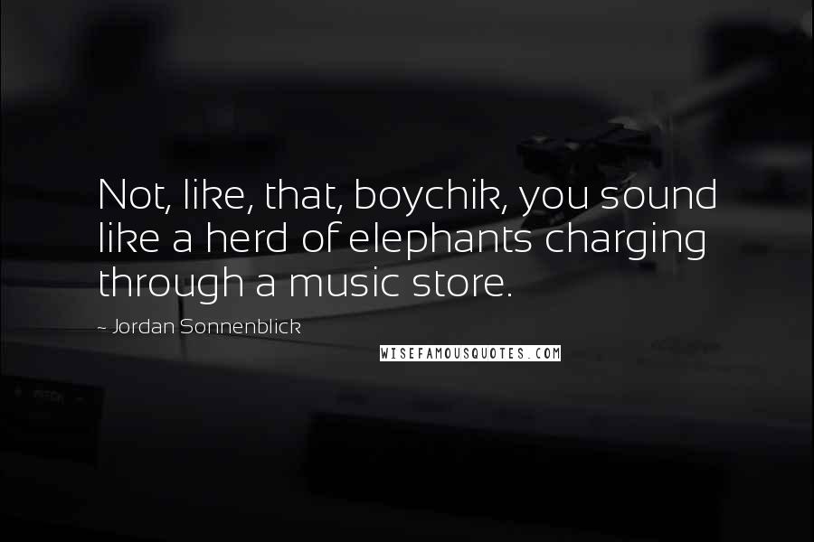 Jordan Sonnenblick Quotes: Not, like, that, boychik, you sound like a herd of elephants charging through a music store.