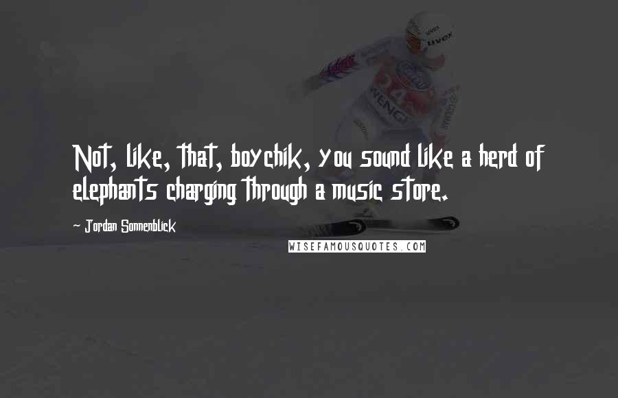Jordan Sonnenblick Quotes: Not, like, that, boychik, you sound like a herd of elephants charging through a music store.
