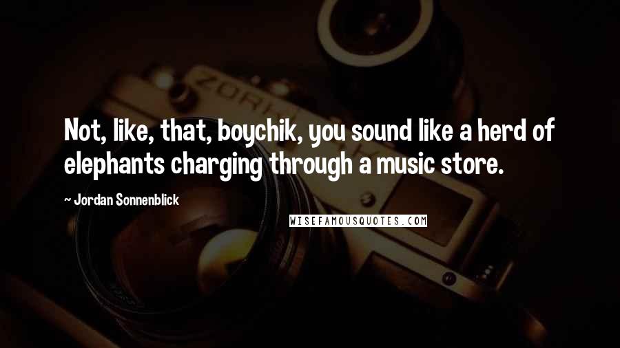 Jordan Sonnenblick Quotes: Not, like, that, boychik, you sound like a herd of elephants charging through a music store.