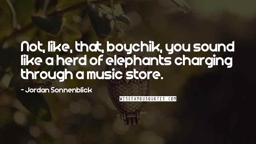 Jordan Sonnenblick Quotes: Not, like, that, boychik, you sound like a herd of elephants charging through a music store.