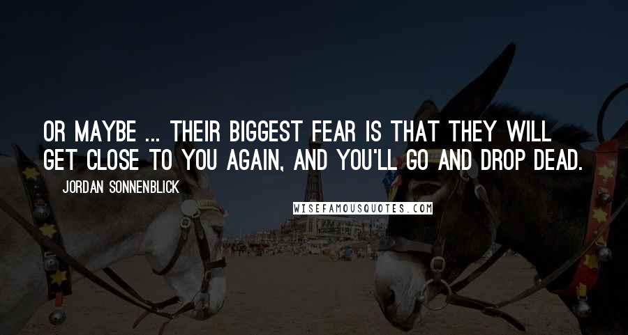 Jordan Sonnenblick Quotes: Or maybe ... their biggest fear is that they will get close to you again, and you'll go and drop dead.