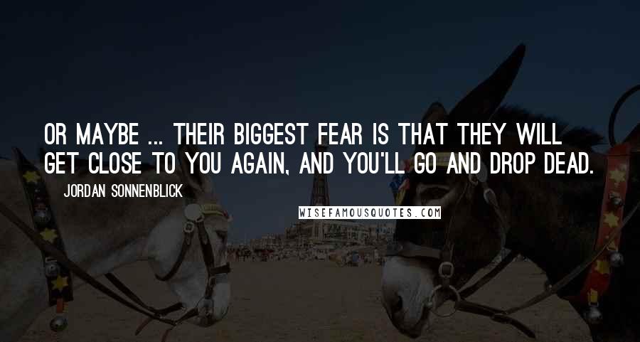 Jordan Sonnenblick Quotes: Or maybe ... their biggest fear is that they will get close to you again, and you'll go and drop dead.