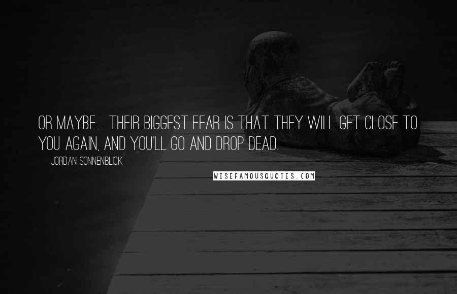 Jordan Sonnenblick Quotes: Or maybe ... their biggest fear is that they will get close to you again, and you'll go and drop dead.