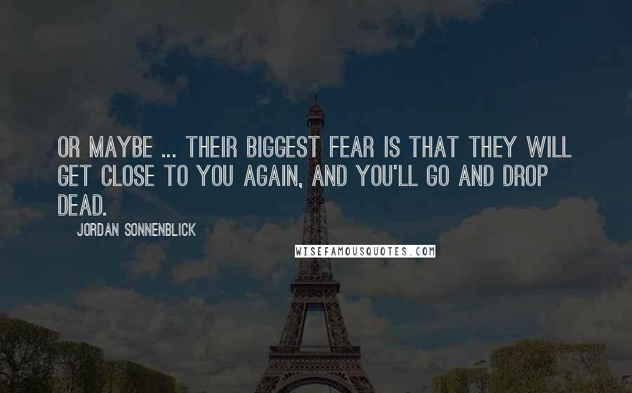 Jordan Sonnenblick Quotes: Or maybe ... their biggest fear is that they will get close to you again, and you'll go and drop dead.