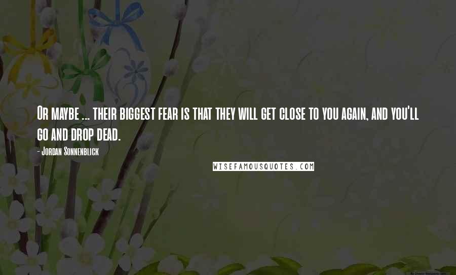 Jordan Sonnenblick Quotes: Or maybe ... their biggest fear is that they will get close to you again, and you'll go and drop dead.