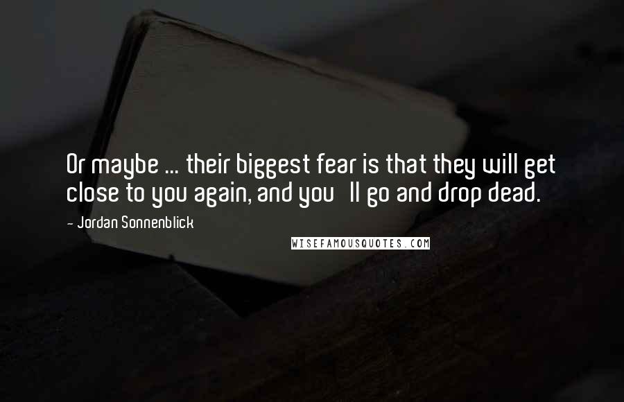 Jordan Sonnenblick Quotes: Or maybe ... their biggest fear is that they will get close to you again, and you'll go and drop dead.